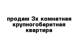 продам 3х комнатная крупногобаритная квартира